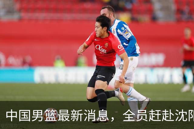 中国男篮最新消息，全员赶赴沈阳备战，暂时没有任何球员离队！