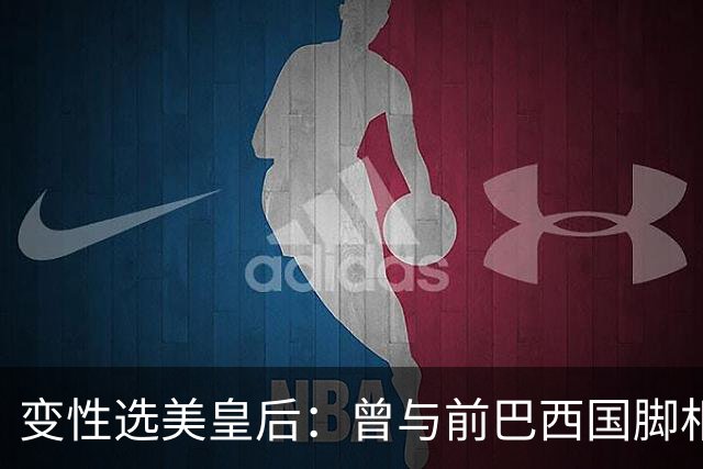 变性选美皇后：曾与前巴西国脚相恋两年，还签下价值50万保密协议
