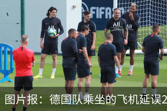 图片报：德国队乘坐的飞机延误20分钟，原因是随行人员忘带护照
