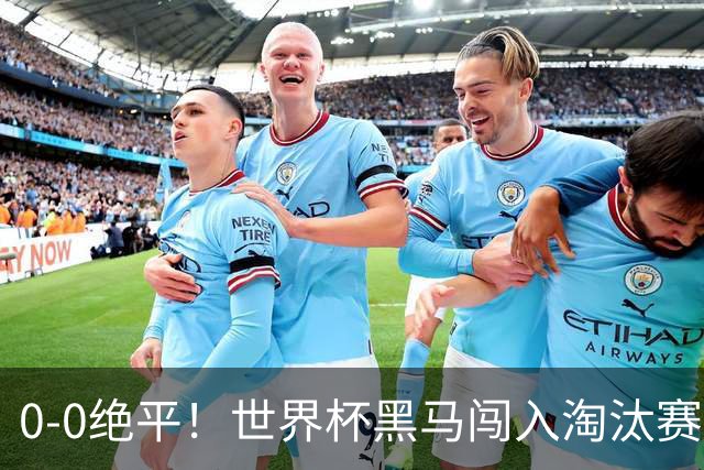 0-0绝平！世界杯黑马闯入淘汰赛创造全新纪录，将迎战阿根廷，国足无比羡慕